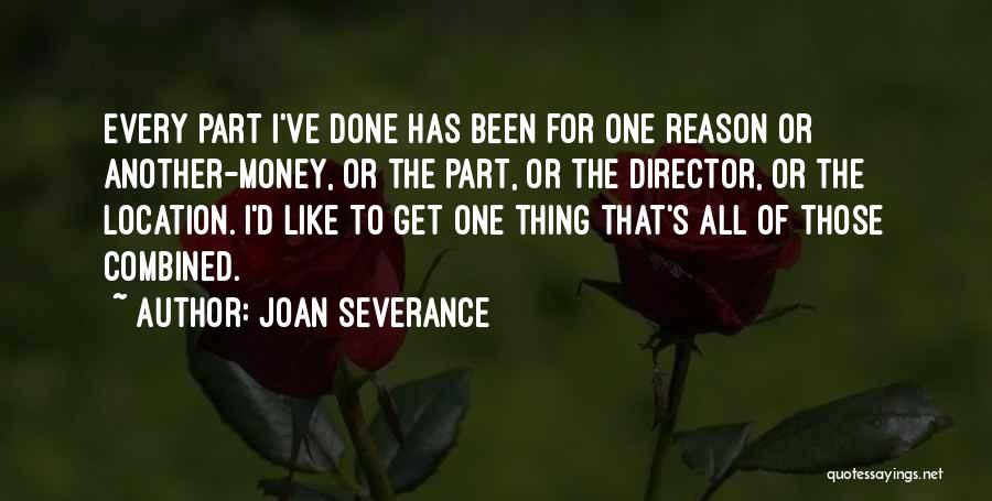 Joan Severance Quotes: Every Part I've Done Has Been For One Reason Or Another-money, Or The Part, Or The Director, Or The Location.