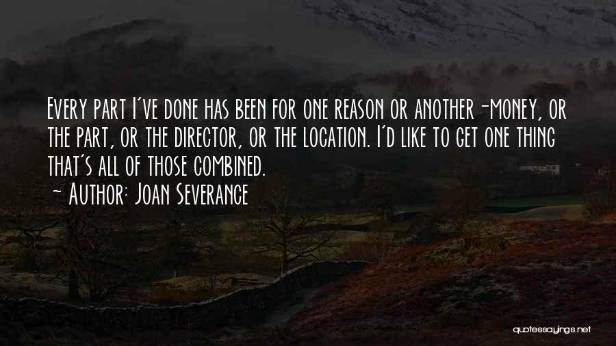 Joan Severance Quotes: Every Part I've Done Has Been For One Reason Or Another-money, Or The Part, Or The Director, Or The Location.