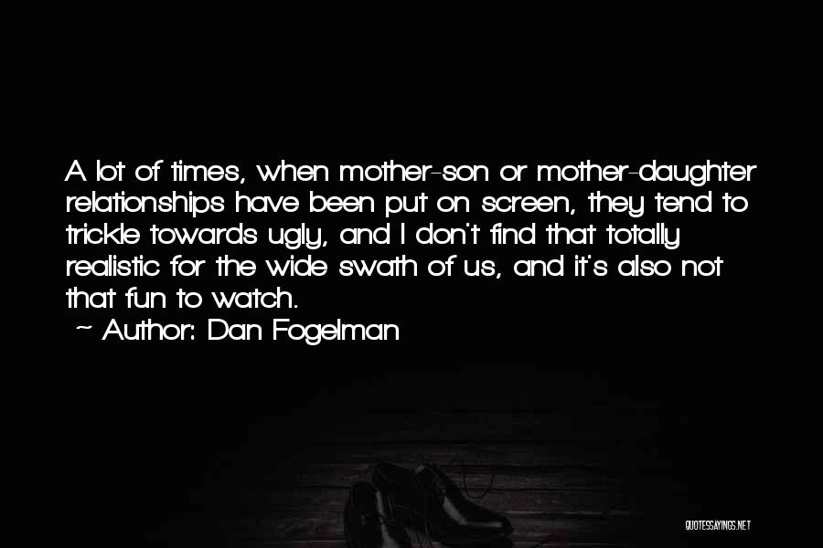 Dan Fogelman Quotes: A Lot Of Times, When Mother-son Or Mother-daughter Relationships Have Been Put On Screen, They Tend To Trickle Towards Ugly,