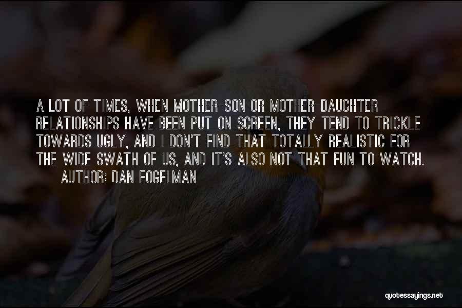 Dan Fogelman Quotes: A Lot Of Times, When Mother-son Or Mother-daughter Relationships Have Been Put On Screen, They Tend To Trickle Towards Ugly,