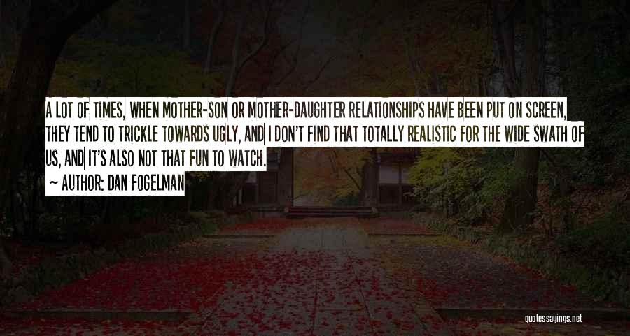 Dan Fogelman Quotes: A Lot Of Times, When Mother-son Or Mother-daughter Relationships Have Been Put On Screen, They Tend To Trickle Towards Ugly,