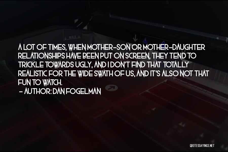 Dan Fogelman Quotes: A Lot Of Times, When Mother-son Or Mother-daughter Relationships Have Been Put On Screen, They Tend To Trickle Towards Ugly,