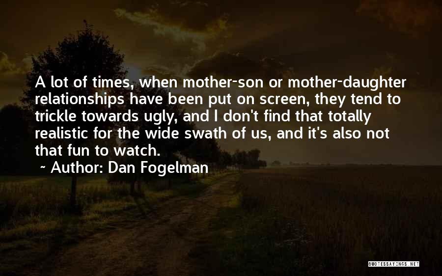 Dan Fogelman Quotes: A Lot Of Times, When Mother-son Or Mother-daughter Relationships Have Been Put On Screen, They Tend To Trickle Towards Ugly,