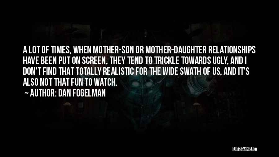 Dan Fogelman Quotes: A Lot Of Times, When Mother-son Or Mother-daughter Relationships Have Been Put On Screen, They Tend To Trickle Towards Ugly,