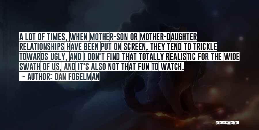 Dan Fogelman Quotes: A Lot Of Times, When Mother-son Or Mother-daughter Relationships Have Been Put On Screen, They Tend To Trickle Towards Ugly,
