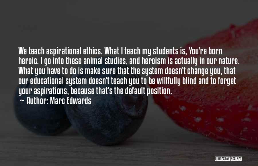 Marc Edwards Quotes: We Teach Aspirational Ethics. What I Teach My Students Is, You're Born Heroic. I Go Into These Animal Studies, And