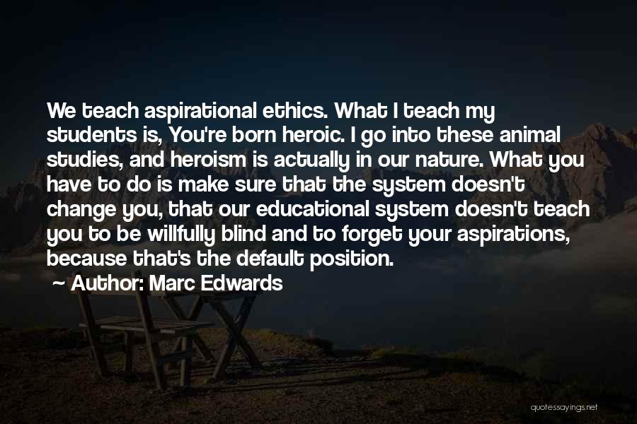 Marc Edwards Quotes: We Teach Aspirational Ethics. What I Teach My Students Is, You're Born Heroic. I Go Into These Animal Studies, And