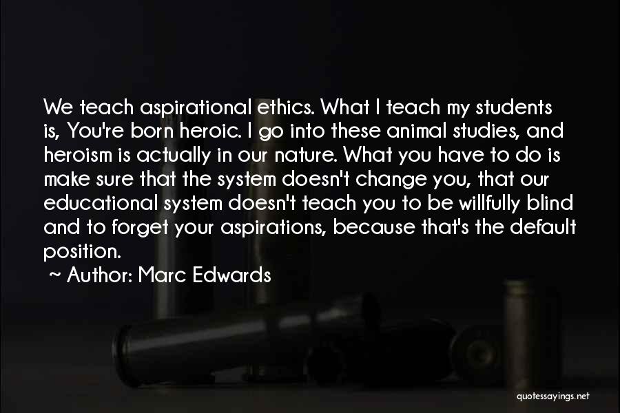 Marc Edwards Quotes: We Teach Aspirational Ethics. What I Teach My Students Is, You're Born Heroic. I Go Into These Animal Studies, And