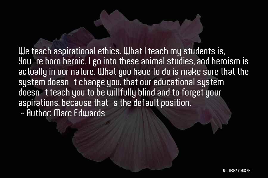 Marc Edwards Quotes: We Teach Aspirational Ethics. What I Teach My Students Is, You're Born Heroic. I Go Into These Animal Studies, And