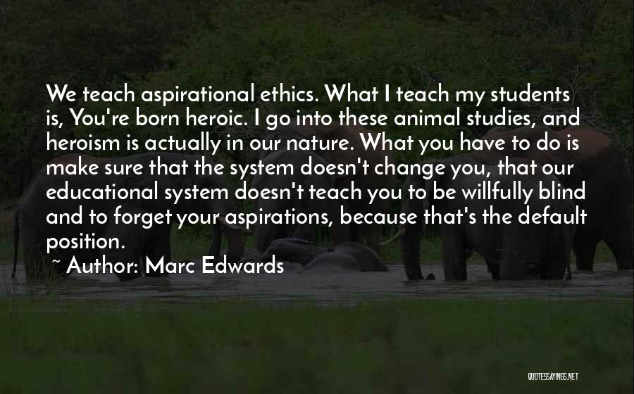 Marc Edwards Quotes: We Teach Aspirational Ethics. What I Teach My Students Is, You're Born Heroic. I Go Into These Animal Studies, And