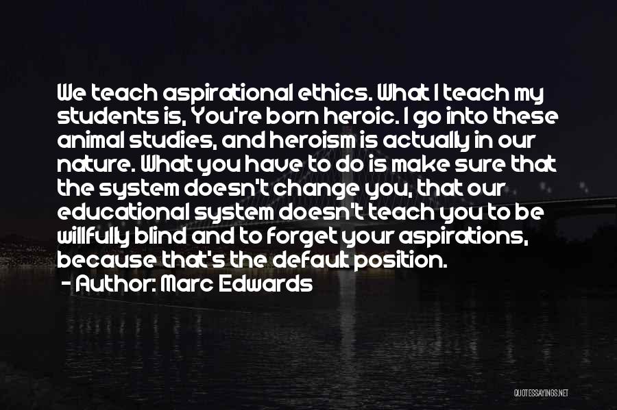 Marc Edwards Quotes: We Teach Aspirational Ethics. What I Teach My Students Is, You're Born Heroic. I Go Into These Animal Studies, And