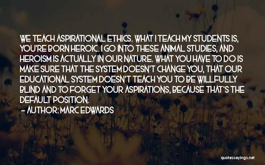 Marc Edwards Quotes: We Teach Aspirational Ethics. What I Teach My Students Is, You're Born Heroic. I Go Into These Animal Studies, And