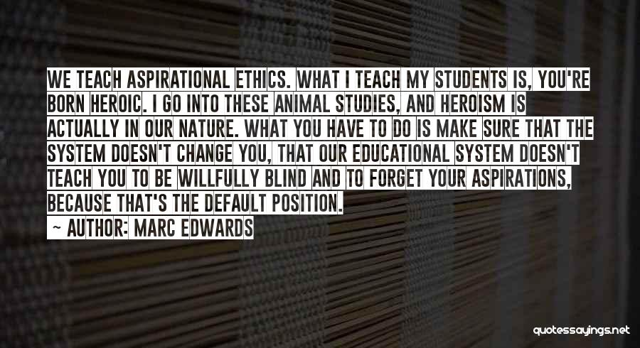 Marc Edwards Quotes: We Teach Aspirational Ethics. What I Teach My Students Is, You're Born Heroic. I Go Into These Animal Studies, And