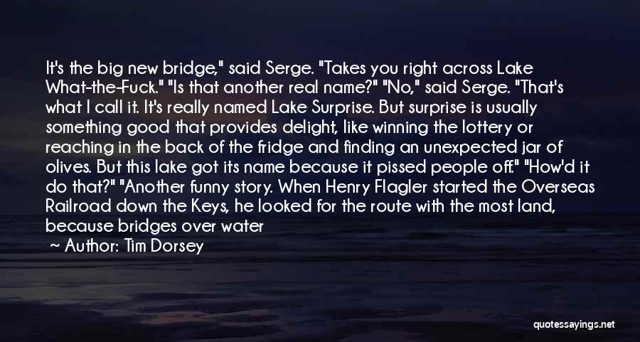 Tim Dorsey Quotes: It's The Big New Bridge, Said Serge. Takes You Right Across Lake What-the-fuck. Is That Another Real Name? No, Said