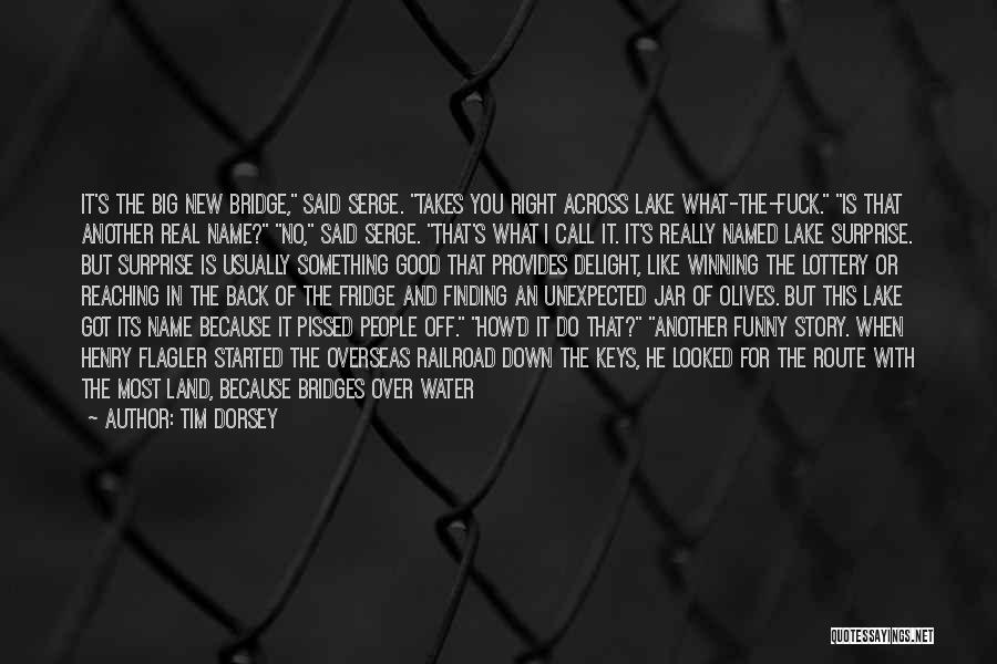 Tim Dorsey Quotes: It's The Big New Bridge, Said Serge. Takes You Right Across Lake What-the-fuck. Is That Another Real Name? No, Said