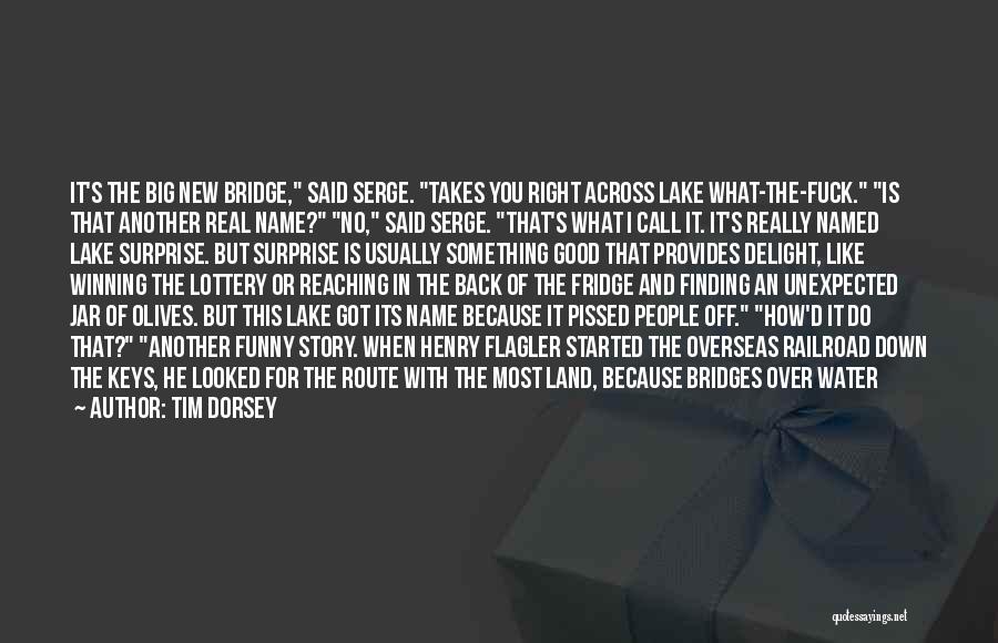 Tim Dorsey Quotes: It's The Big New Bridge, Said Serge. Takes You Right Across Lake What-the-fuck. Is That Another Real Name? No, Said