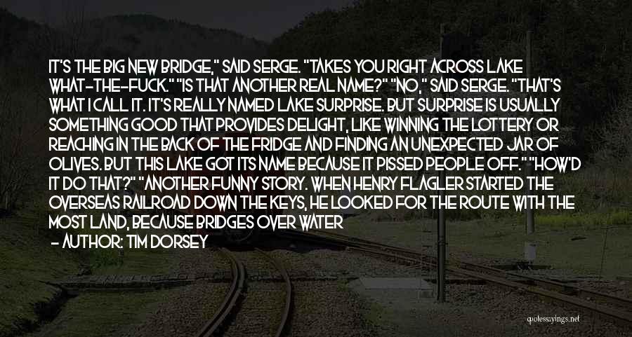 Tim Dorsey Quotes: It's The Big New Bridge, Said Serge. Takes You Right Across Lake What-the-fuck. Is That Another Real Name? No, Said