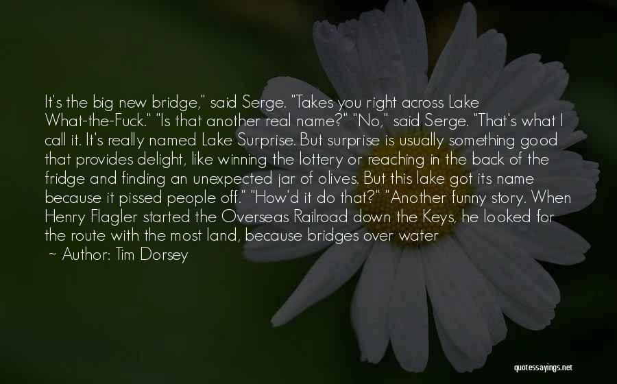 Tim Dorsey Quotes: It's The Big New Bridge, Said Serge. Takes You Right Across Lake What-the-fuck. Is That Another Real Name? No, Said