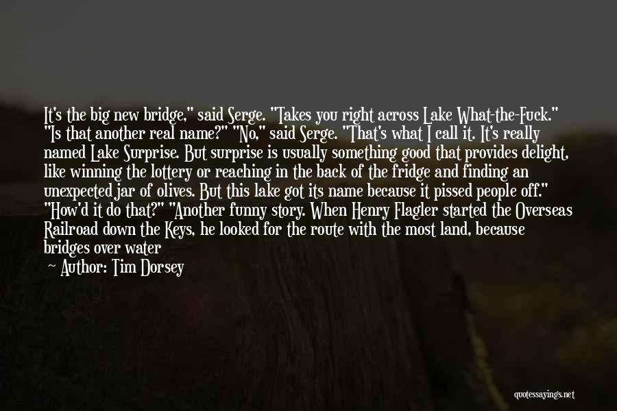 Tim Dorsey Quotes: It's The Big New Bridge, Said Serge. Takes You Right Across Lake What-the-fuck. Is That Another Real Name? No, Said