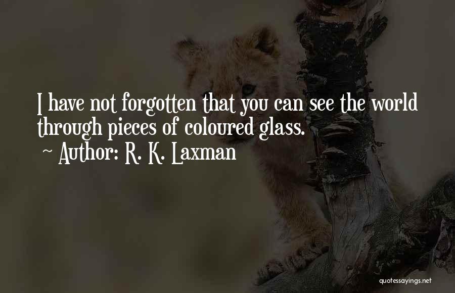 R. K. Laxman Quotes: I Have Not Forgotten That You Can See The World Through Pieces Of Coloured Glass.
