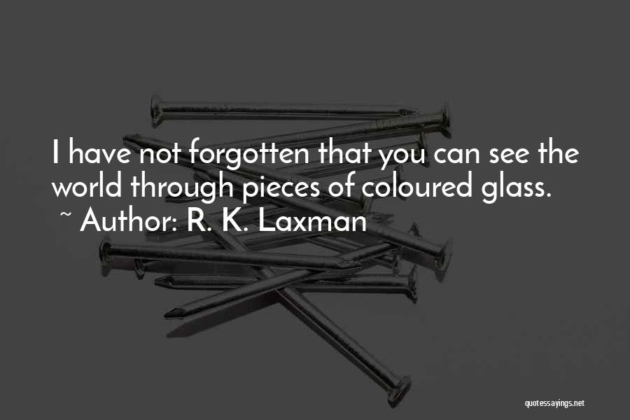 R. K. Laxman Quotes: I Have Not Forgotten That You Can See The World Through Pieces Of Coloured Glass.