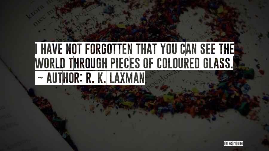 R. K. Laxman Quotes: I Have Not Forgotten That You Can See The World Through Pieces Of Coloured Glass.