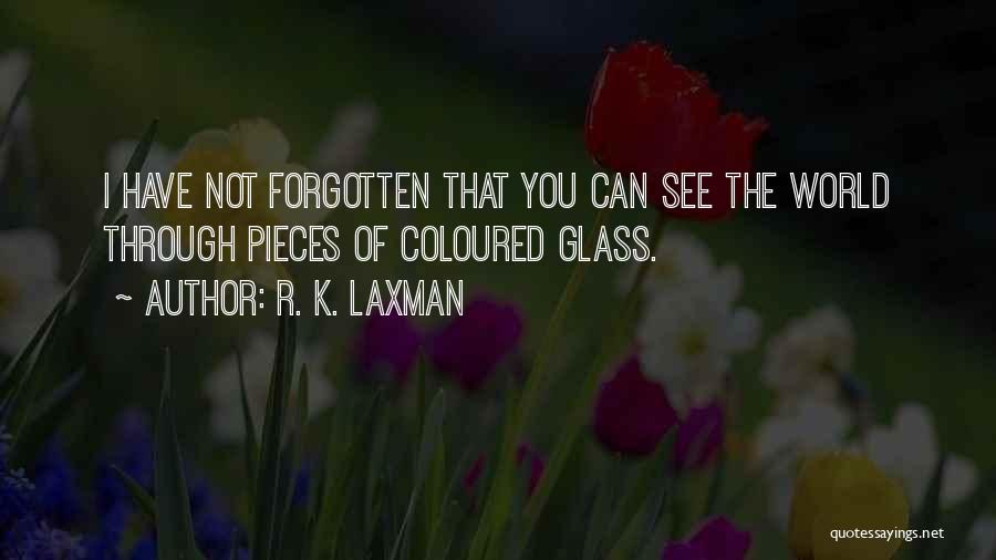 R. K. Laxman Quotes: I Have Not Forgotten That You Can See The World Through Pieces Of Coloured Glass.