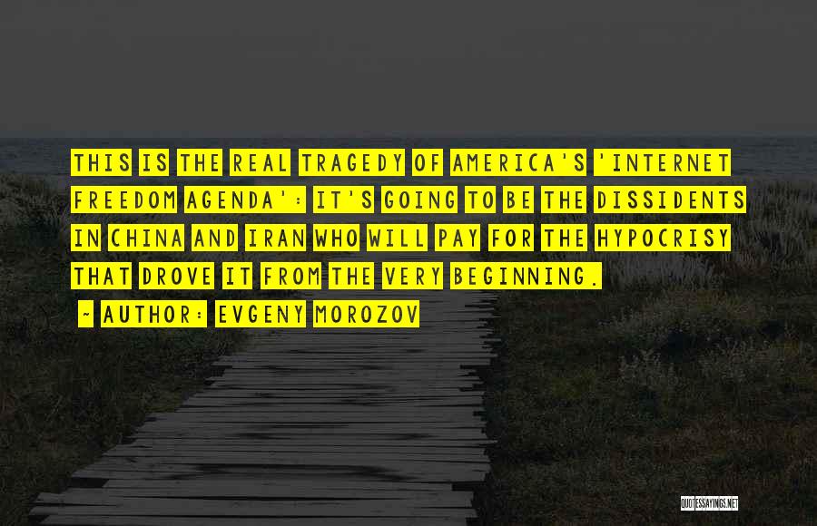 Evgeny Morozov Quotes: This Is The Real Tragedy Of America's 'internet Freedom Agenda': It's Going To Be The Dissidents In China And Iran