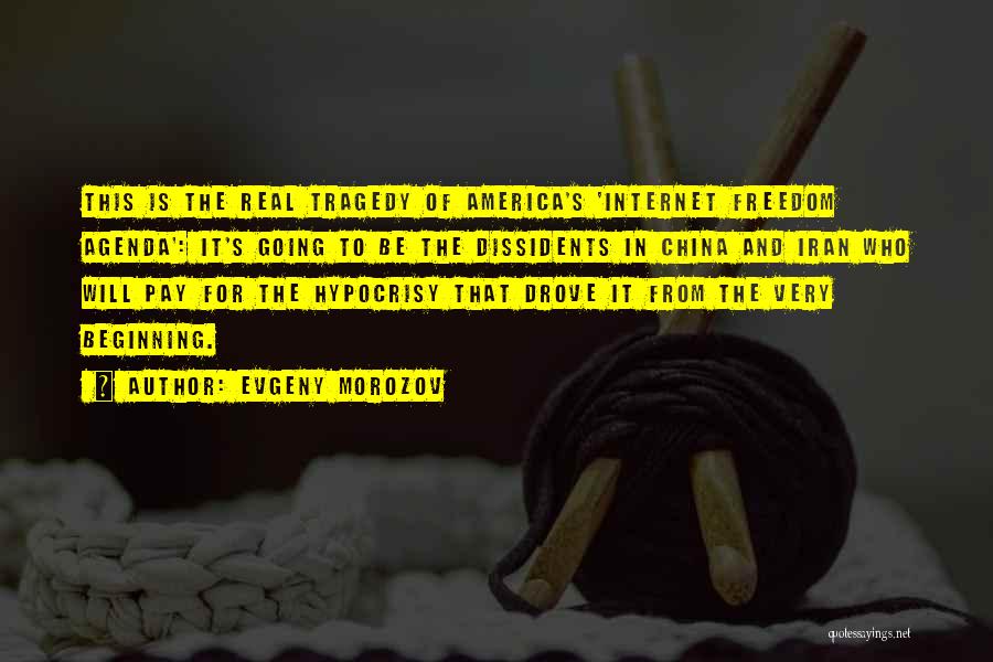 Evgeny Morozov Quotes: This Is The Real Tragedy Of America's 'internet Freedom Agenda': It's Going To Be The Dissidents In China And Iran