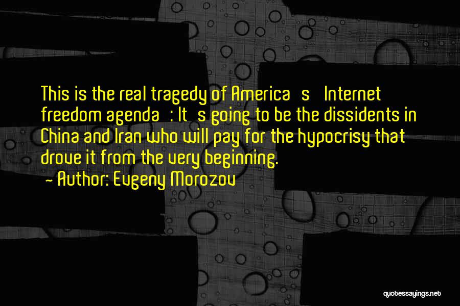 Evgeny Morozov Quotes: This Is The Real Tragedy Of America's 'internet Freedom Agenda': It's Going To Be The Dissidents In China And Iran