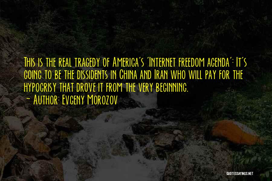 Evgeny Morozov Quotes: This Is The Real Tragedy Of America's 'internet Freedom Agenda': It's Going To Be The Dissidents In China And Iran