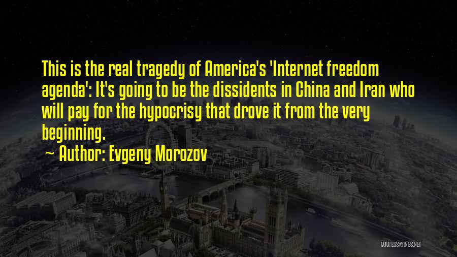 Evgeny Morozov Quotes: This Is The Real Tragedy Of America's 'internet Freedom Agenda': It's Going To Be The Dissidents In China And Iran