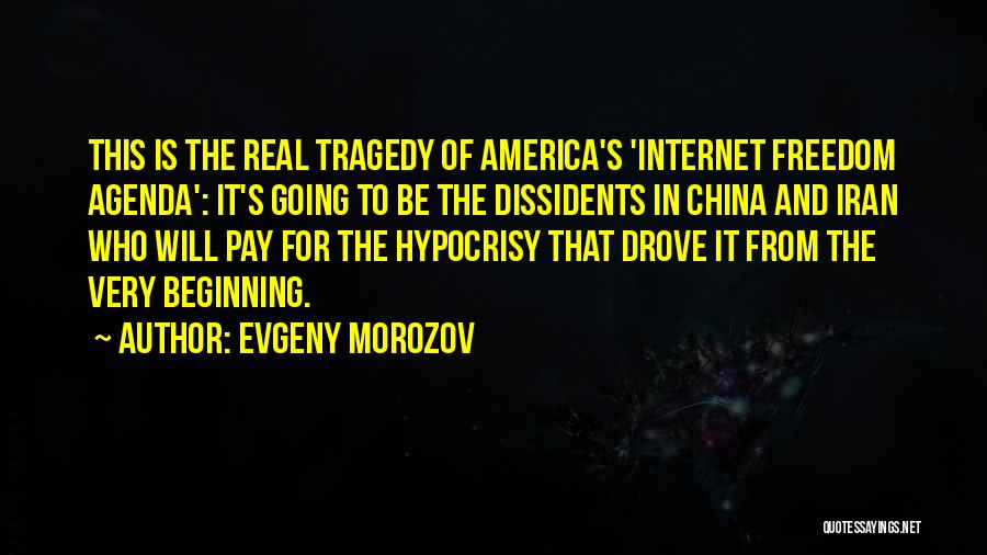 Evgeny Morozov Quotes: This Is The Real Tragedy Of America's 'internet Freedom Agenda': It's Going To Be The Dissidents In China And Iran