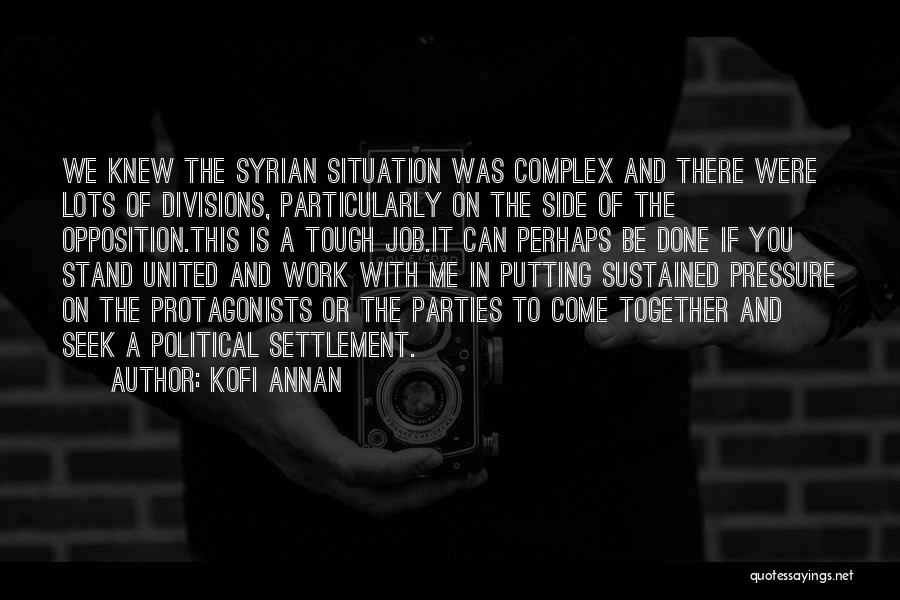 Kofi Annan Quotes: We Knew The Syrian Situation Was Complex And There Were Lots Of Divisions, Particularly On The Side Of The Opposition.this