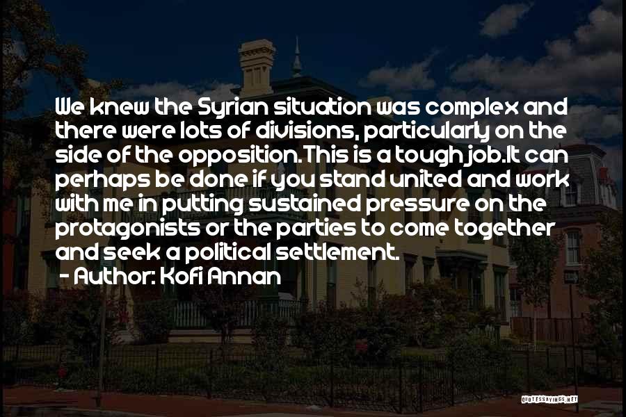 Kofi Annan Quotes: We Knew The Syrian Situation Was Complex And There Were Lots Of Divisions, Particularly On The Side Of The Opposition.this