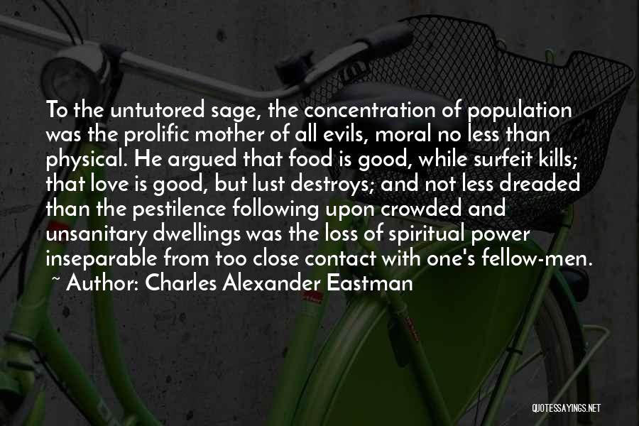 Charles Alexander Eastman Quotes: To The Untutored Sage, The Concentration Of Population Was The Prolific Mother Of All Evils, Moral No Less Than Physical.