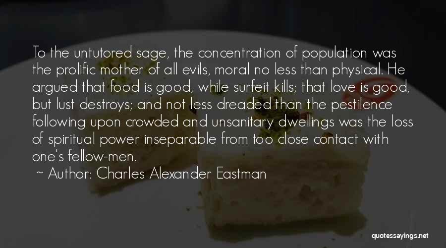 Charles Alexander Eastman Quotes: To The Untutored Sage, The Concentration Of Population Was The Prolific Mother Of All Evils, Moral No Less Than Physical.