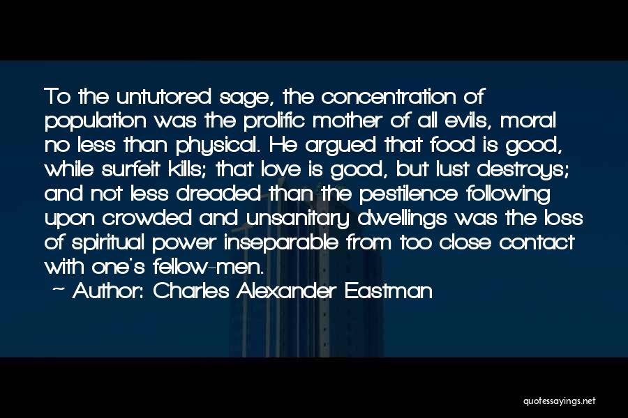 Charles Alexander Eastman Quotes: To The Untutored Sage, The Concentration Of Population Was The Prolific Mother Of All Evils, Moral No Less Than Physical.