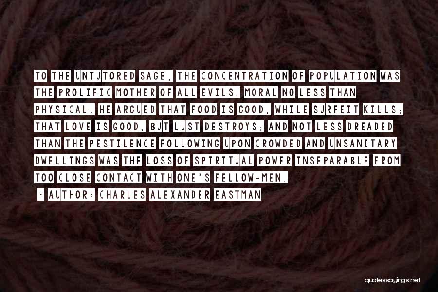 Charles Alexander Eastman Quotes: To The Untutored Sage, The Concentration Of Population Was The Prolific Mother Of All Evils, Moral No Less Than Physical.
