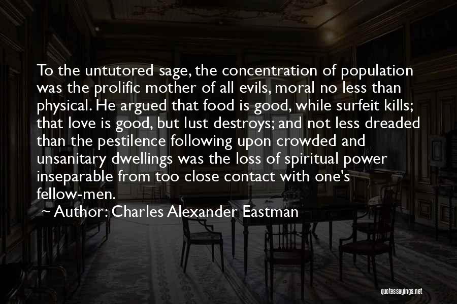 Charles Alexander Eastman Quotes: To The Untutored Sage, The Concentration Of Population Was The Prolific Mother Of All Evils, Moral No Less Than Physical.