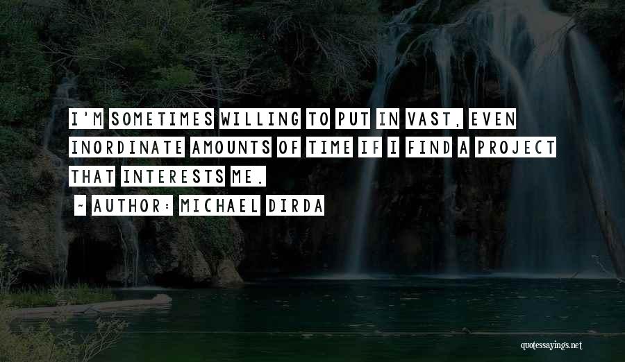 Michael Dirda Quotes: I'm Sometimes Willing To Put In Vast, Even Inordinate Amounts Of Time If I Find A Project That Interests Me.