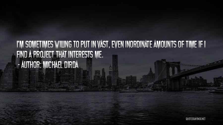 Michael Dirda Quotes: I'm Sometimes Willing To Put In Vast, Even Inordinate Amounts Of Time If I Find A Project That Interests Me.