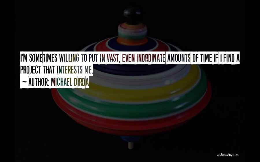Michael Dirda Quotes: I'm Sometimes Willing To Put In Vast, Even Inordinate Amounts Of Time If I Find A Project That Interests Me.