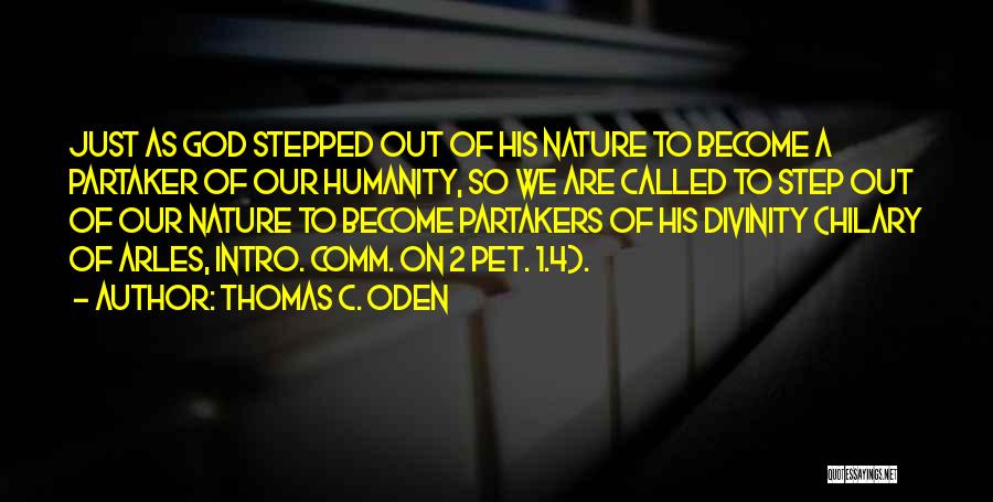 Thomas C. Oden Quotes: Just As God Stepped Out Of His Nature To Become A Partaker Of Our Humanity, So We Are Called To