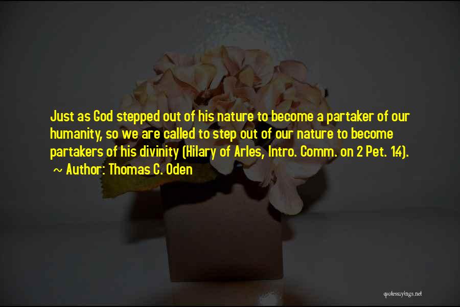 Thomas C. Oden Quotes: Just As God Stepped Out Of His Nature To Become A Partaker Of Our Humanity, So We Are Called To