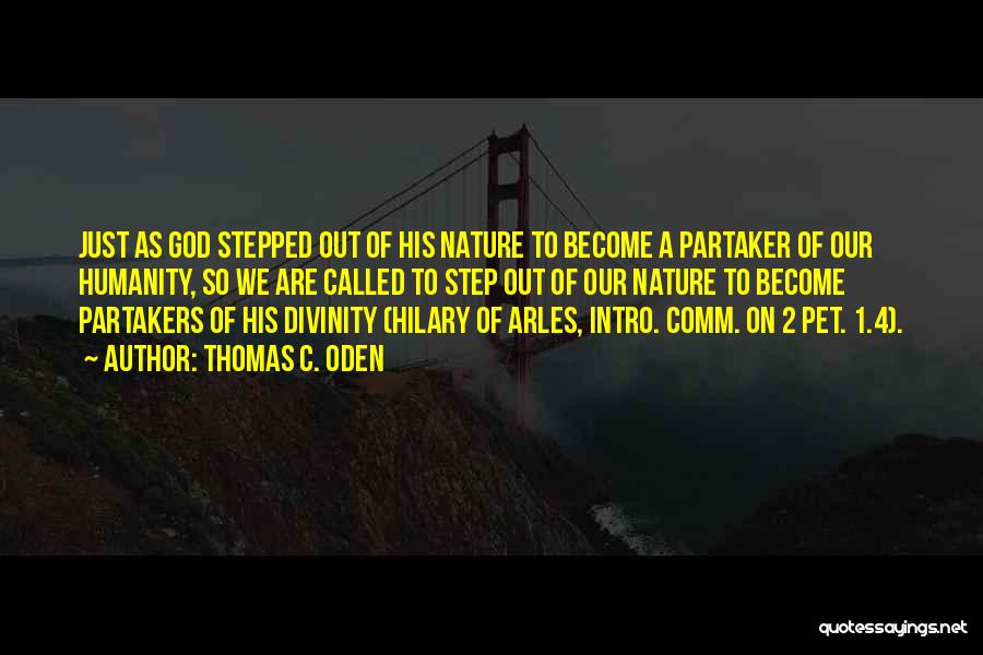 Thomas C. Oden Quotes: Just As God Stepped Out Of His Nature To Become A Partaker Of Our Humanity, So We Are Called To