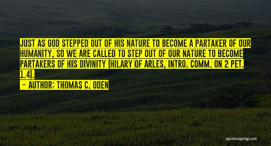 Thomas C. Oden Quotes: Just As God Stepped Out Of His Nature To Become A Partaker Of Our Humanity, So We Are Called To