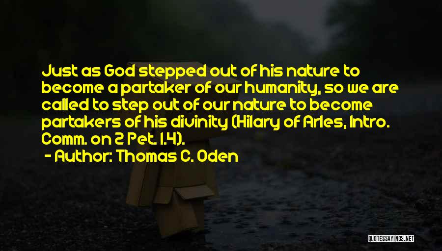 Thomas C. Oden Quotes: Just As God Stepped Out Of His Nature To Become A Partaker Of Our Humanity, So We Are Called To