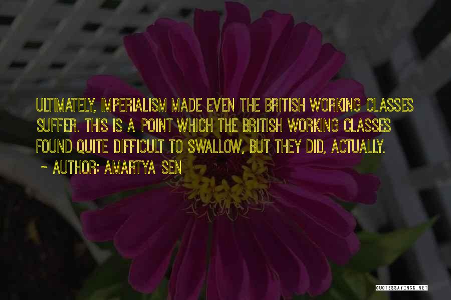 Amartya Sen Quotes: Ultimately, Imperialism Made Even The British Working Classes Suffer. This Is A Point Which The British Working Classes Found Quite