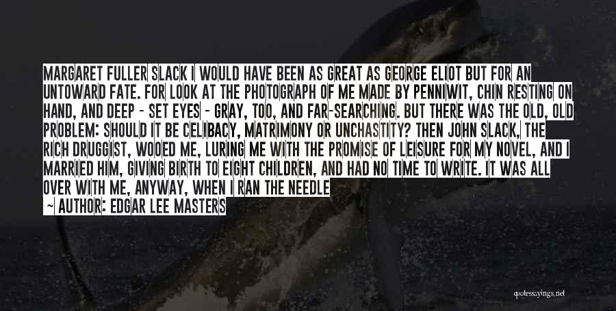 Edgar Lee Masters Quotes: Margaret Fuller Slack I Would Have Been As Great As George Eliot But For An Untoward Fate. For Look At